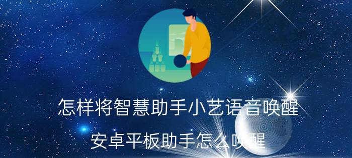 怎样将智慧助手小艺语音唤醒 安卓平板助手怎么唤醒？